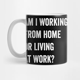 Am I Working from Home or Living at Work Mug